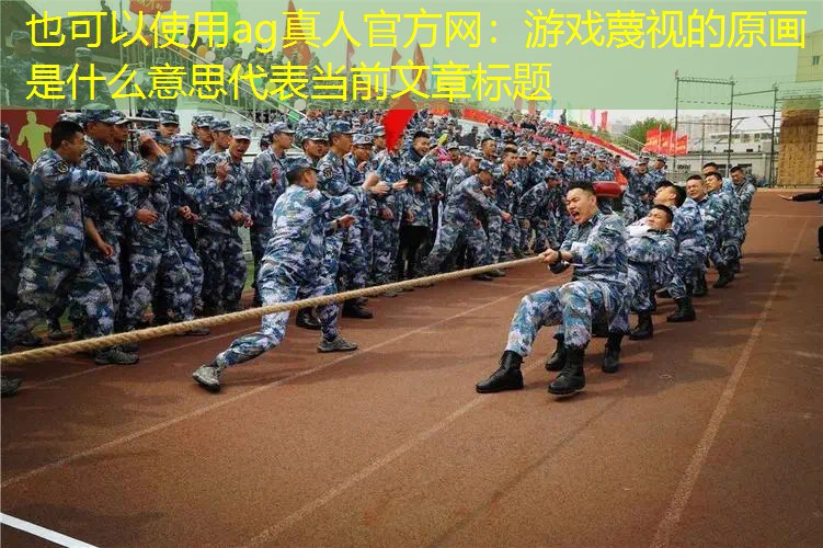 ag真人官方网：游戏蔑视的原画是什么意思