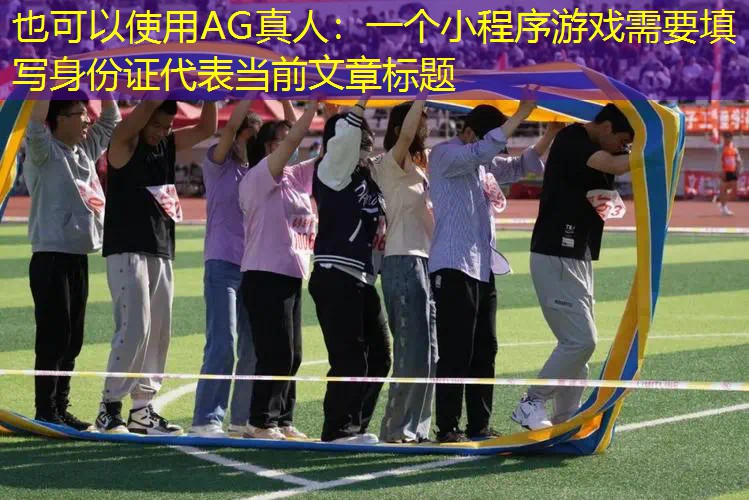 AG真人：一个小程序游戏需要填写身份证
