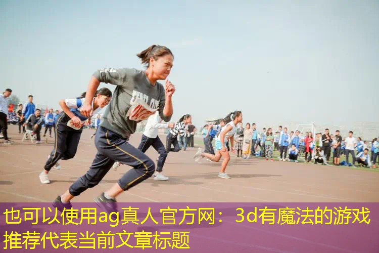 ag真人官方网：3d有魔法的游戏推荐
