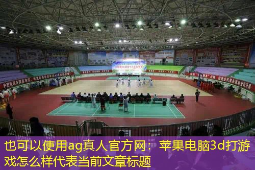 ag真人官方网：苹果电脑3d打游戏怎么样