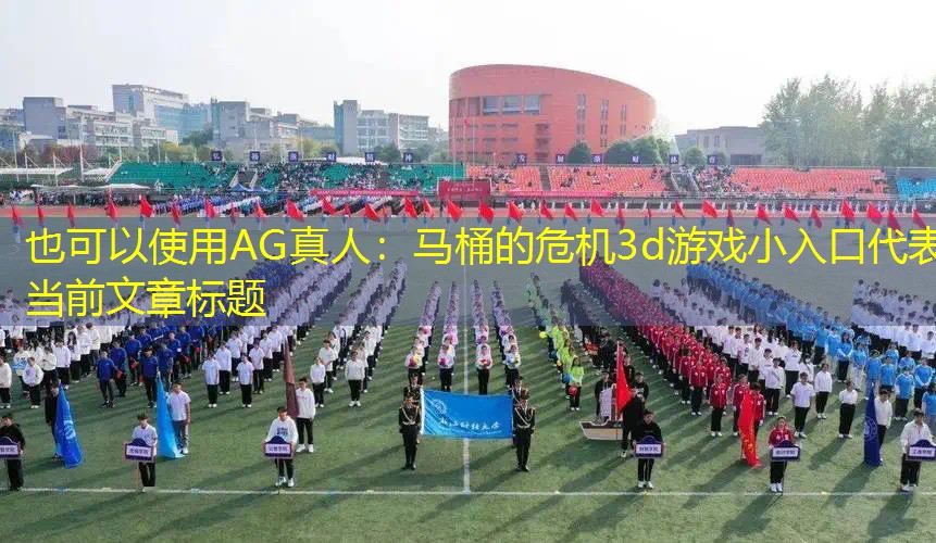 AG真人：马桶的危机3d游戏小入口