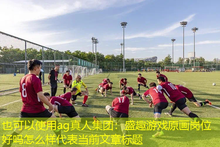 ag真人集团：盛趣游戏原画岗位好吗怎么样