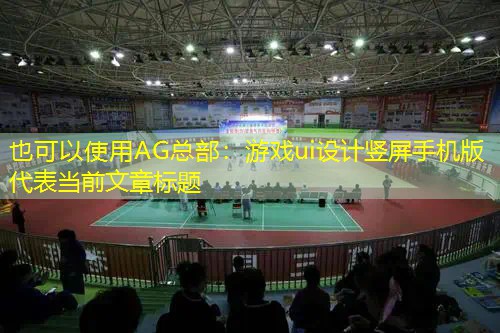 AG总部：游戏ui设计竖屏手机版