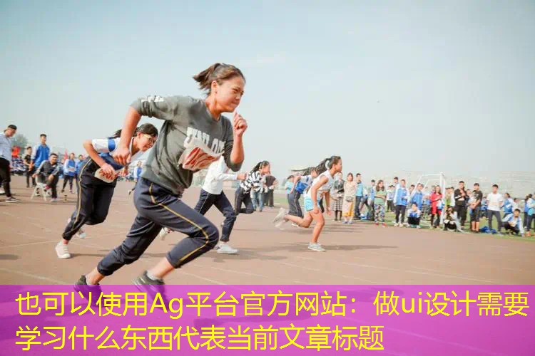 Ag平台官方网站：做ui设计需要学习什么东西