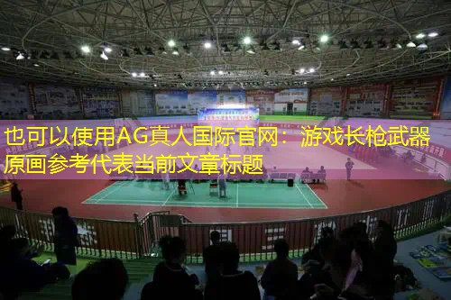 AG真人国际官网：游戏长枪武器原画参考