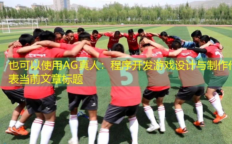 AG真人：程序开发游戏设计与制作